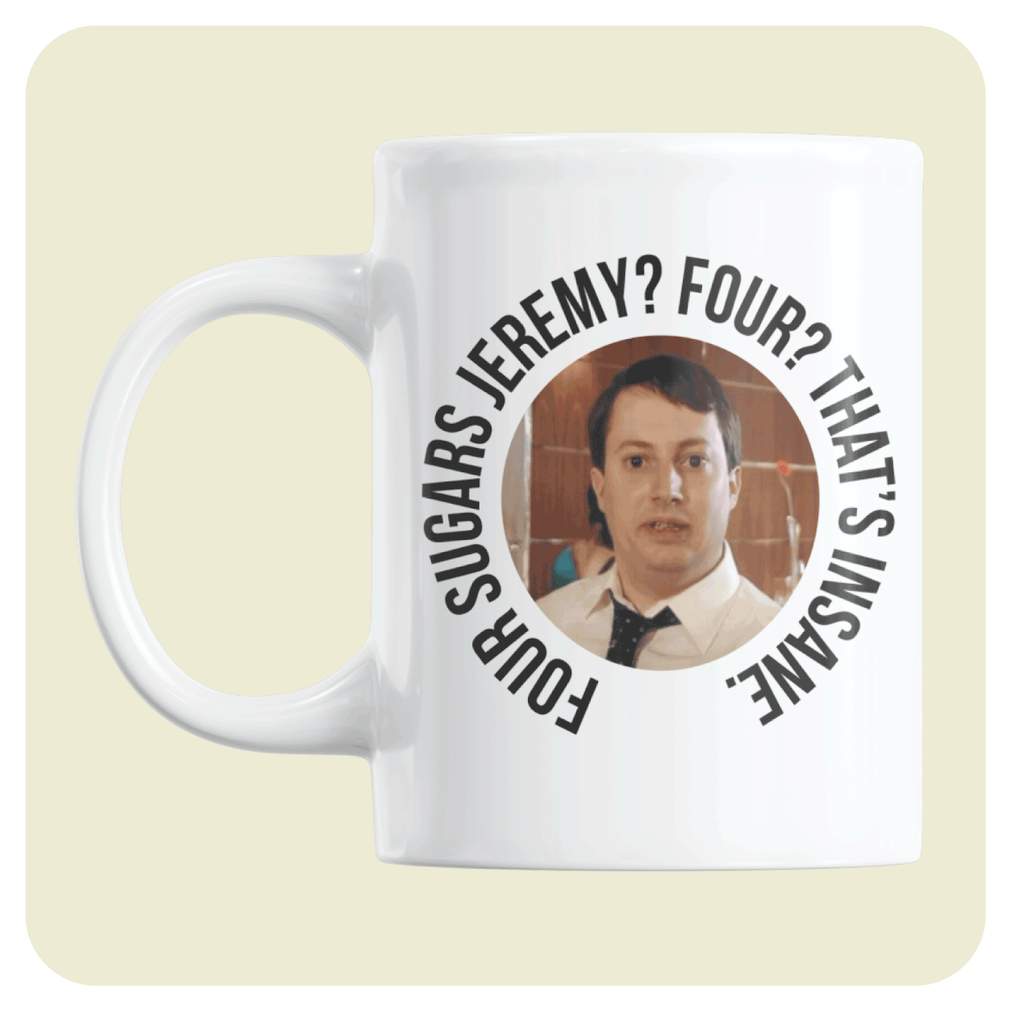 Peep Show mug - Four sugar's Jeremy!? Four? That's insane.